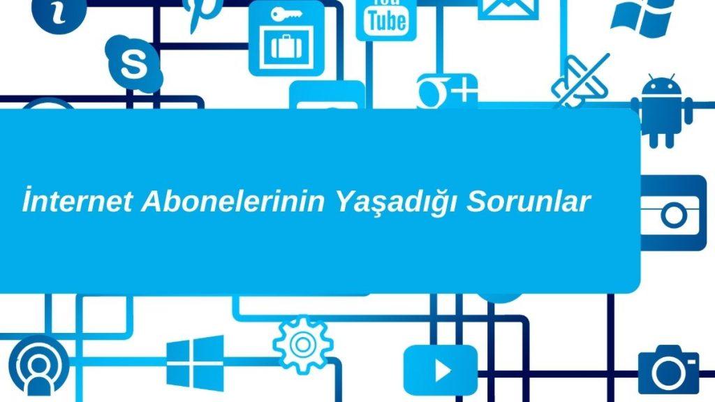 İnternet Abonelerinin Yaşadığı Sorunlar